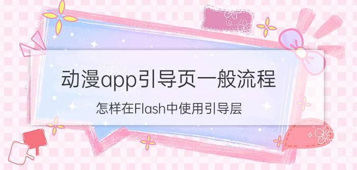 动漫app引导页一般流程 怎样在Flash中使用引导层？